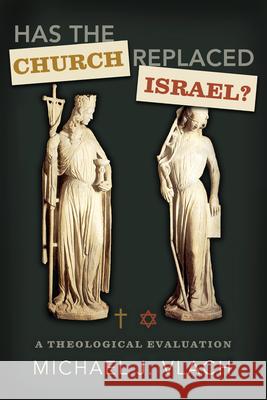 Has the Church Replaced Israel?: A Theological Evaluation Michael J. Vlach 9780805449723 B&H Publishing Group