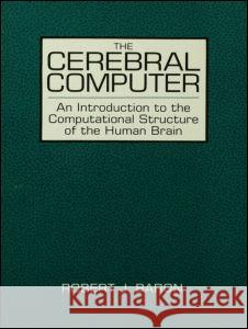 The Cerebral Computer: An Introduction to the Computational Structure of the Human Brain Baron, Robert J. 9780805800371 Lawrence Erlbaum Associates