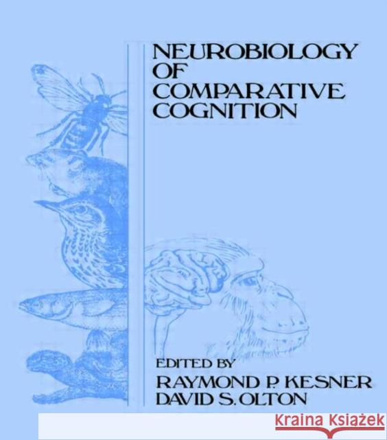 Neurobiology of Comparative Cognition Raymond P. Kesner David S. Olton Raymond P. Kesner 9780805801330 Taylor & Francis