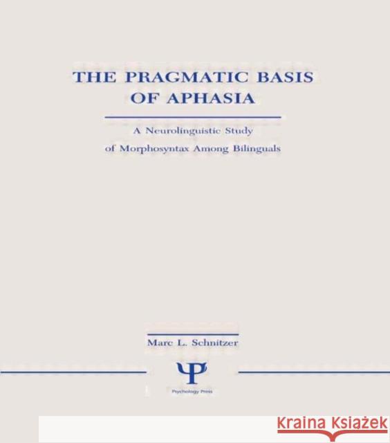 The Pragmatic Basis of Aphasia : A Neurolinguistic Study of Morphosyntax Among Bilinguals Marc L. Schnitzer Marc L. Schnitzer  9780805801910 Taylor & Francis