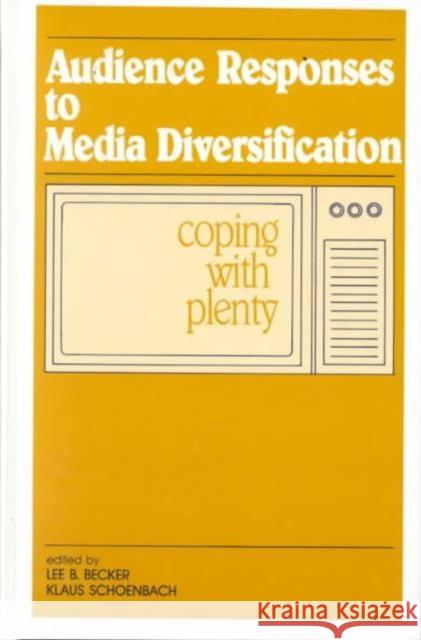 Audience Responses To Media Diversification : Coping With Plenty Richard Ed. Becker Lee B. Becker Klaus Schoenbach 9780805802290