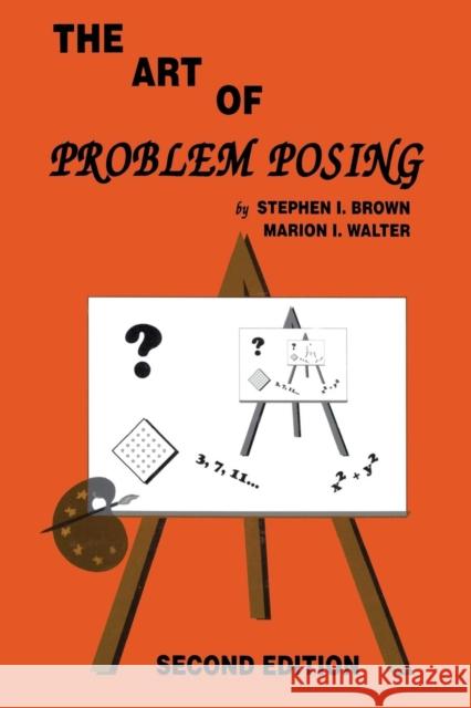 The Art of Problem Posing Stephen I. Brown Marion I. Walter Stephen I. Brown 9780805802580