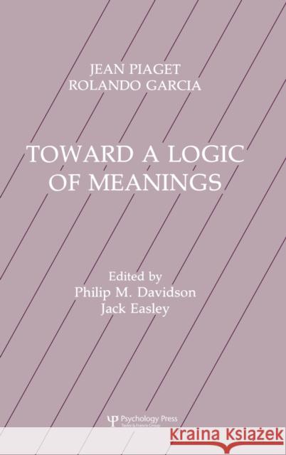 Toward A Logic of Meanings Jean Piaget Rolando Garcia Jack Easley 9780805803013