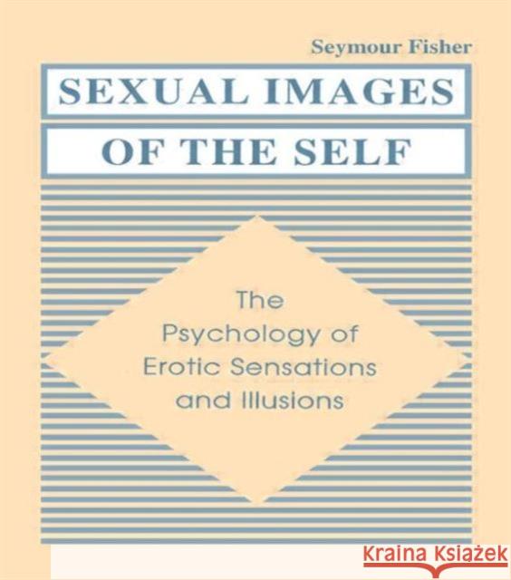 Sexual Images of the Self : the Psychology of Erotic Sensations and Illusions Seymour Fisher Seymour Fisher  9780805804393 Taylor & Francis