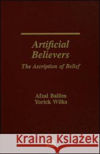 Artificial Believers: The Ascription of Belief Afzal Ballim Yorick Wilks 9780805804539