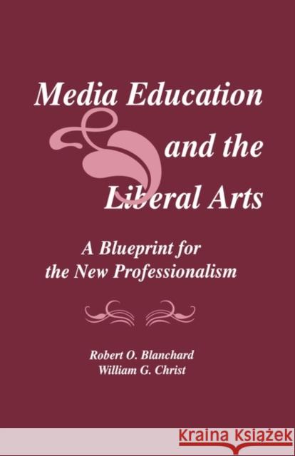 Media Education and the Liberal Arts: A Blueprint for the New Professionalism Blanchard, Robert O. 9780805804881