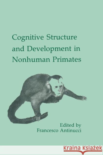 Cognitive Structures and Development in Nonhuman Primates Francesco Antinucci Francesco Antinucci  9780805805444 Taylor & Francis