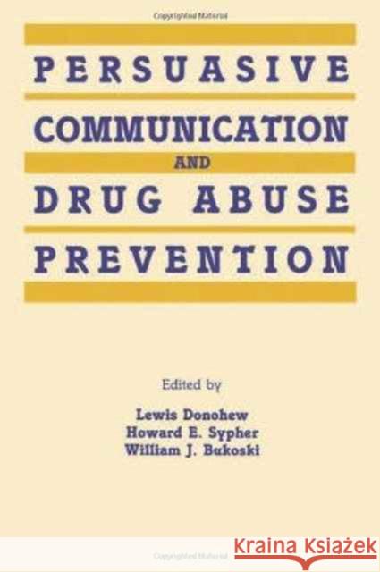 Persuasive Communication and Drug Abuse Prevention Lewis Donohew Howard E. Sypher William J. Bukoski 9780805806939 Taylor & Francis