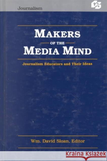Makers of the Media Mind : Journalism Educators and their Ideas Sloan                                    William David Sloan Wm David Sloan 9780805806984