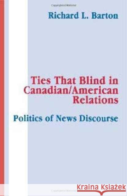 Ties That Blind in Canadian/american Relations : The Politics of News Discourse Richard L. Barton Richard L. Barton  9780805807431 Taylor & Francis