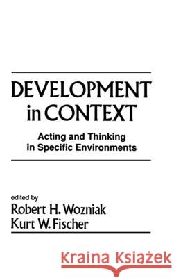 Development in Context : Acting and Thinking in Specific Environments Robert H. Wozniak Kurt W. Fischer Robert H. Wozniak 9780805807691