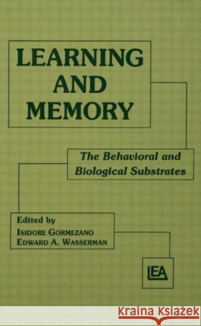 Learning and Memory : The Behavioral and Biological Substrates Isidore Gormezano Edward A. Wasserman Isidore Gormezano 9780805808889