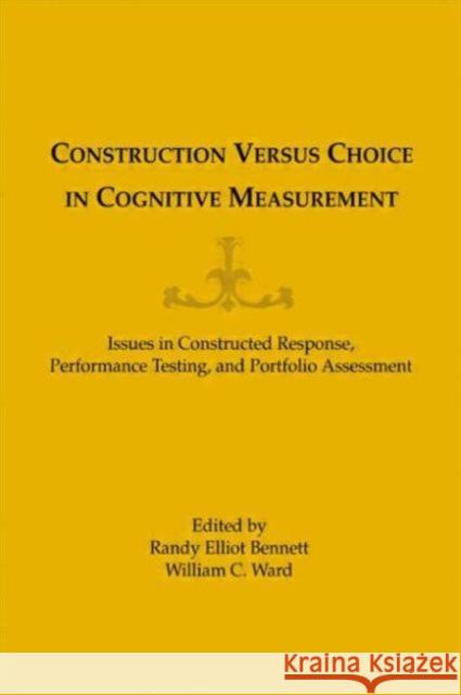 Construction Versus Choice in Cognitive Measurement : Issues in Constructed Response, Performance Testing, and Portfolio Assessment William C. Ward Randy Elliot Bennett William C. Ward 9780805809640 Taylor & Francis
