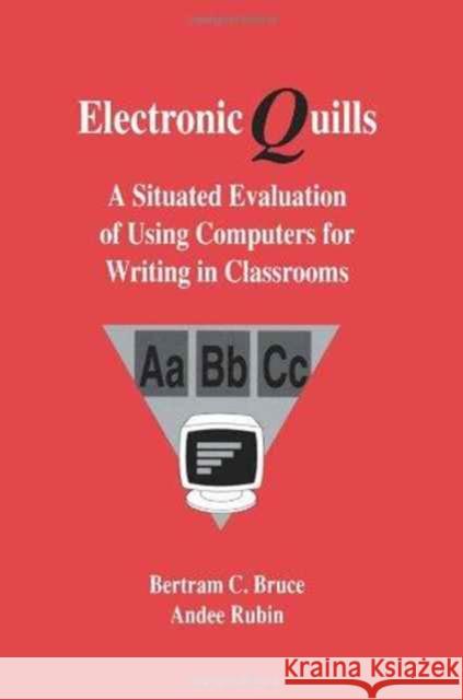 Electronic Quills : A Situated Evaluation of Using Computers for Writing in Classrooms Bertram C. Bruce Andee Rubin with contributi Barnhardt and Teachers 9780805809855 Taylor & Francis