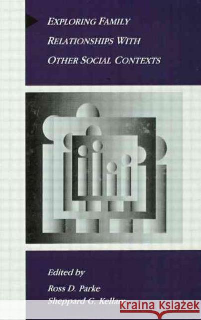 Exploring Family Relationships With Other Social Contexts Ross D. Parke Sheppard G. Kellam Ross D. Parke 9780805810738