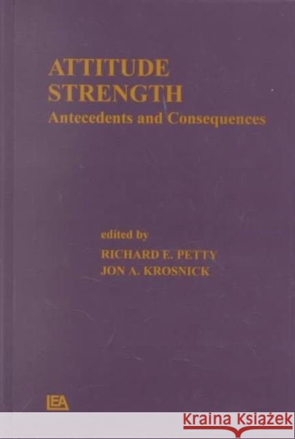 Attitude Strength : Antecedents and Consequences Richard E. Petty Jon A. Krosnick Richard E. Petty 9780805810868