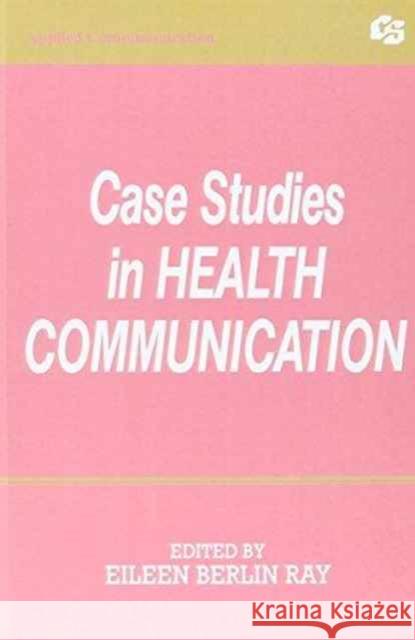 Case Studies in Health Communication Eileen Berlin Ray Eileen Berlin Ray  9780805811087 Taylor & Francis