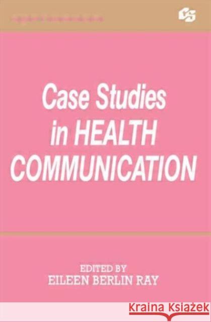 Case Studies in Health Communication Eileen Berlin Ray Eileen Berlin Ray  9780805811094 Taylor & Francis
