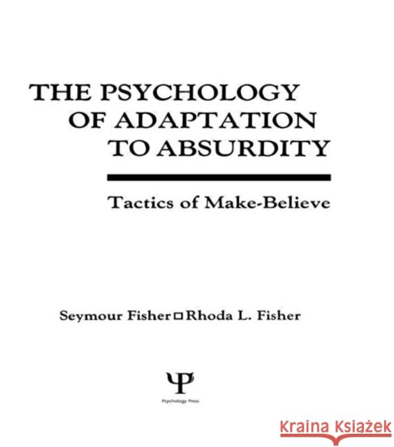 The Psychology of Adaptation To Absurdity : Tactics of Make-believe Seymour Fisher Rhoda L. Fisher Rhoda Fisher 9780805812053