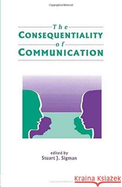 The Consequentiality of Communication Stuart J. Sigman Stuart J. Sigman  9780805812695 Taylor & Francis