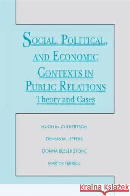 Social, Political, and Economic Contexts in Public Relations : Theory and Cases Hugh M. Culbertson Martin Terrell Donna Besser Stone 9780805812886