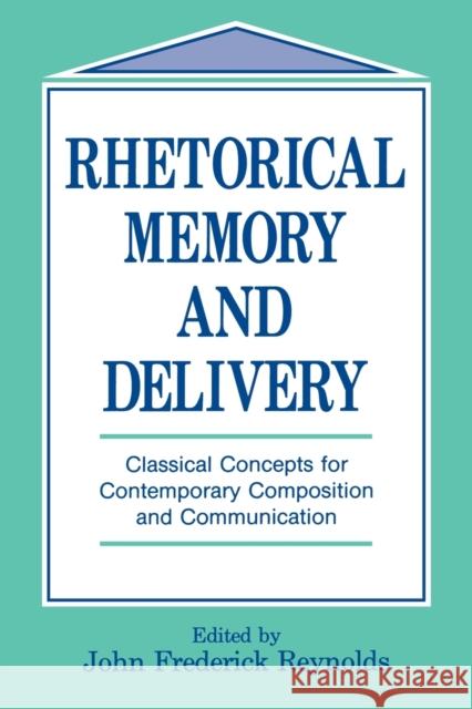 Rhetorical Memory and Delivery: Classical Concepts for Contemporary Composition and Communication Reynolds, John Frederick 9780805812930 Taylor & Francis