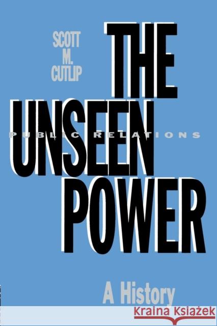 The Unseen Power: Public Relations: A History Cutlip, Scott M. 9780805814651 Taylor & Francis