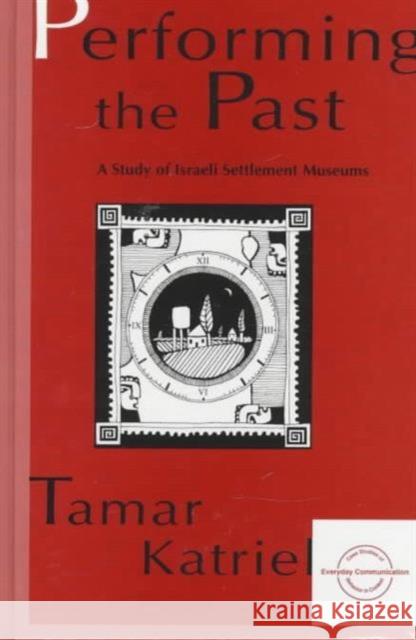 Performing the Past : A Study of Israeli Settlement Museums Tamar Katriel Katriel 9780805816570 Lawrence Erlbaum Associates