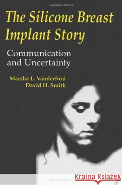 The Silicone Breast Implant Story : Communication and Uncertainty Marsha L. Vanderford David H. Smith Vanderford 9780805817065 Lawrence Erlbaum Associates