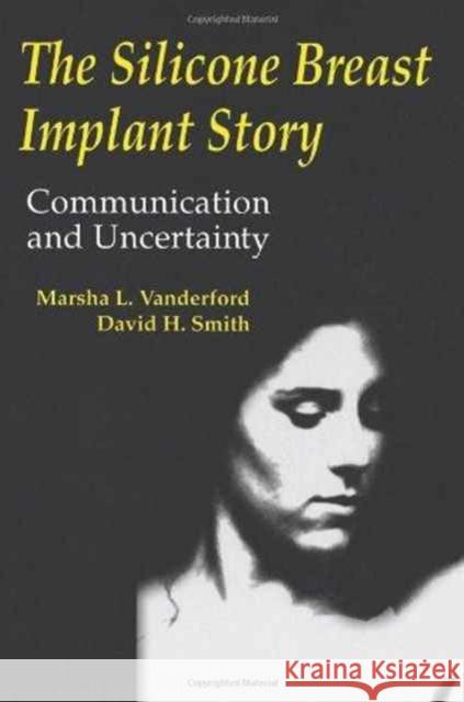 The Silicone Breast Implant Story : Communication and Uncertainty Marsha L. Vanderford David H. Smith Vanderford 9780805817065