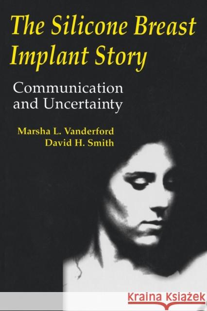 The Silicone Breast Implant Story: Communication and Uncertainty Vanderford, Marsha L. 9780805817072 Taylor & Francis