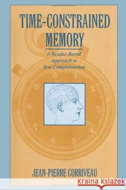 Time-constrained Memory : A Reader-based Approach To Text Comprehension Jean-Pierre Corriveau Jean-Pierre Corriveau  9780805817119 Taylor & Francis