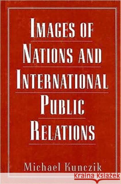 Images of Nations and International Public Relations Michael Kunczik Michael Kunczik  9780805817133 Taylor & Francis