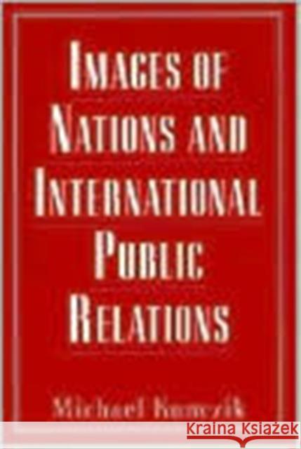 Images of Nations and International Public Relations Michael Kunczik Michael Kunczik  9780805817140 Taylor & Francis