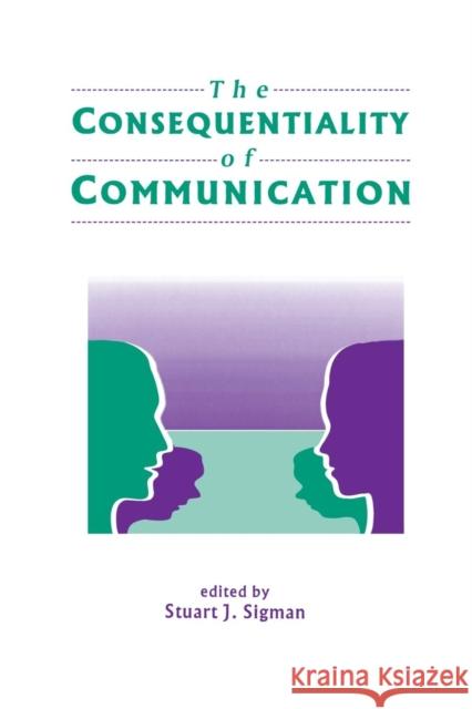 The Consequentiality of Communication Sigman                                   Stuart J. Sigman 9780805817652 Lawrence Erlbaum Associates