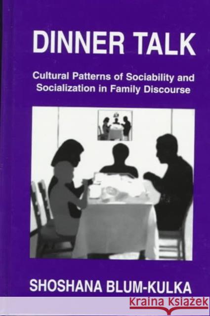 Dinner Talk : Cultural Patterns of Sociability and Socialization in Family Discourse Shoshana Blum-Kulka Shoshana Blum-Kulka  9780805817751