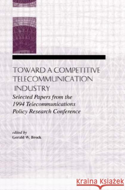 Toward a Competitive Telecommunication Industry: Selected Papers from the 1994 Telecommunications Policy Research Conference Brock, Gerald W. 9780805820317 Taylor & Francis
