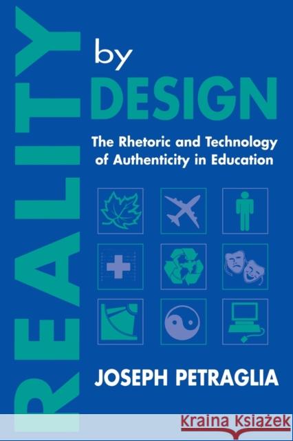 Reality by Design: The Rhetoric and Technology of Authenticity in Education Petraglia, Joseph 9780805820423 Taylor & Francis