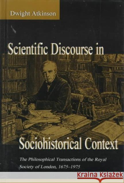 Scientific Discourse in Sociohistorical Context: The Philosophical Transactions of the Royal Society of London, 1675-1975 Atkinson, Dwight 9780805820850