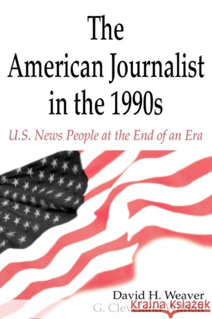 The American Journalist in the 1990s: U.S. News People at the End of An Era Weaver, David H. 9780805821352