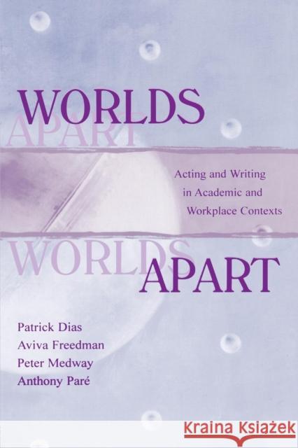 Worlds Apart: Acting and Writing in Academic and Workplace Contexts Dias, Patrick 9780805821482 Taylor & Francis