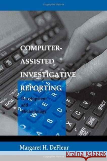 Computer-assisted Investigative Reporting : Development and Methodology Margaret H. DeFleur Margaret H. DeFleur  9780805821628