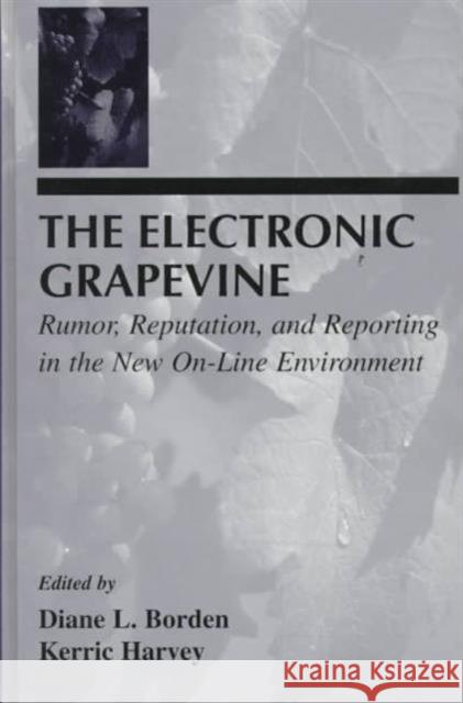 The Electronic Grapevine : Rumor, Reputation, and Reporting in the New On-line Environment Borden                                   Diane L. Borden Kerric Harvey 9780805821710