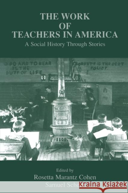 The Work of Teachers in America: A Social History Through Stories Cohen, Rosetta Marantz 9780805822502 Lawrence Erlbaum Associates