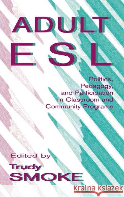 Adult Esl : Politics, Pedagogy, and Participation in Classroom and Community Programs Trudy Smoke Trudy Smoke  9780805822618 Taylor & Francis