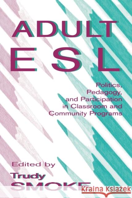 Adult Esl: Politics, Pedagogy, and Participation in Classroom and Community Programs Smoke, Trudy 9780805822625 Taylor & Francis
