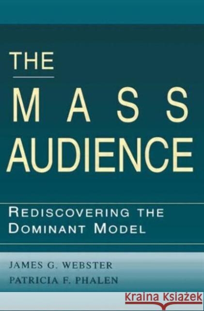 The Mass Audience : Rediscovering the Dominant Model James G. Webster Robert Ed. Webster Patricia F. Phalen 9780805823059
