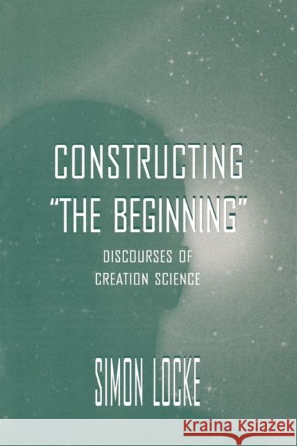 Constructing the Beginning: Discourses of Creation Science Locke, Simon 9780805823479 Lawrence Erlbaum Associates