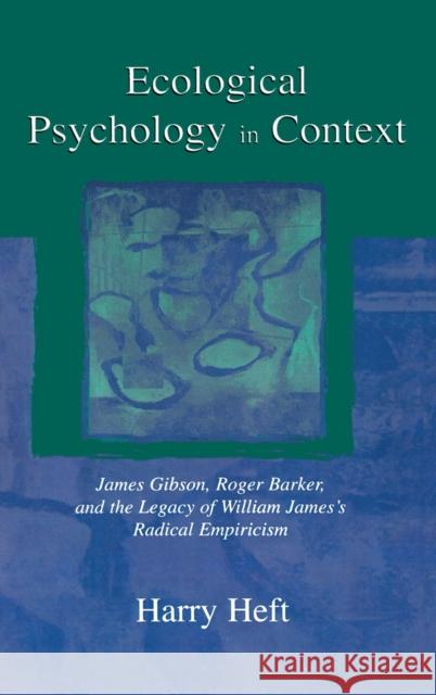 Ecological Psychology in Context : James Gibson, Roger Barker, and the Legacy of William James's Radical Empiricism Harry Heft 9780805823509 Lawrence Erlbaum Associates