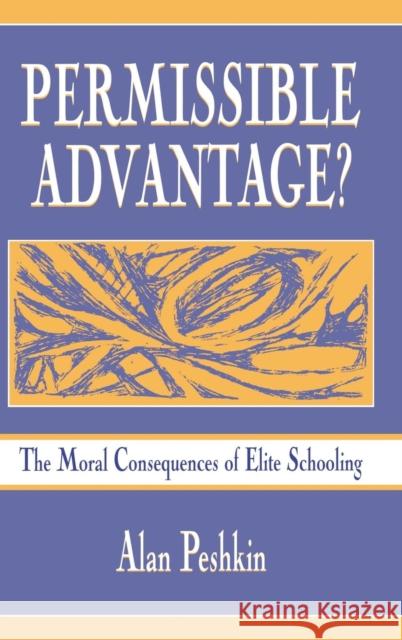 Permissible Advantage?: The Moral Consequences of Elite Schooling Peshkin, Alan 9780805824667 Lawrence Erlbaum Associates